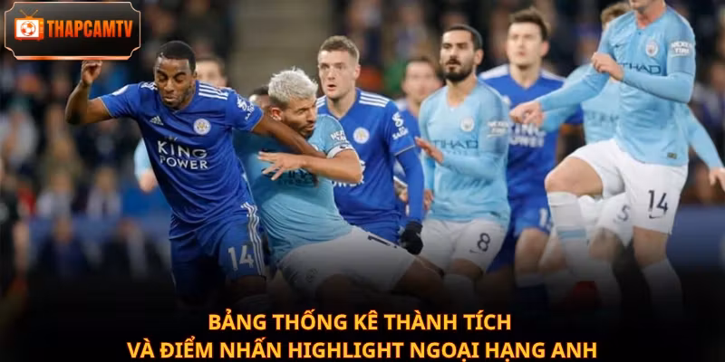 Bảng thống kê thành tích và điểm nhấn Highlight Ngoại hạng Anh