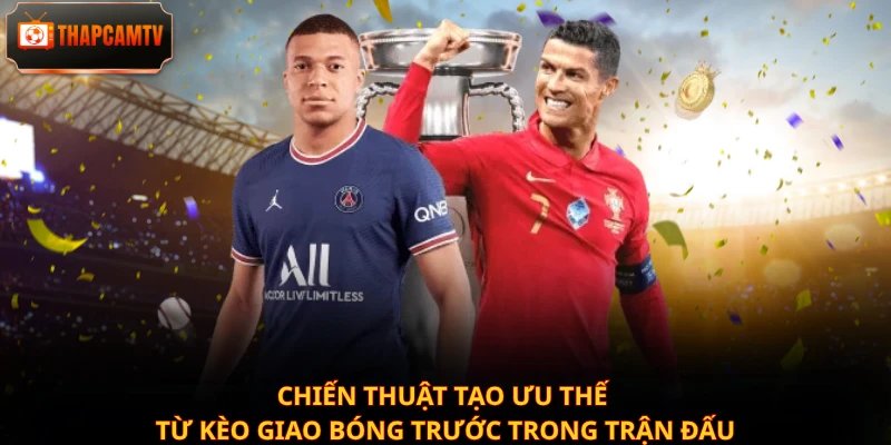 Chiến thuật tạo ưu thế từ kèo giao bóng trước trong trận đấu