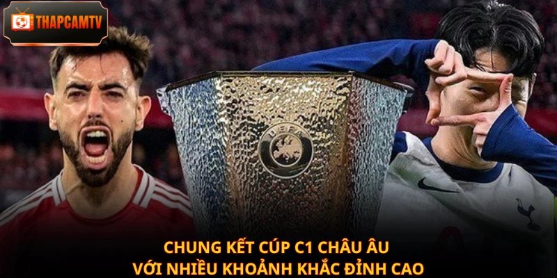 Chung kết Cúp C1 châu Âu với nhiều khoảnh khắc đỉnh cao