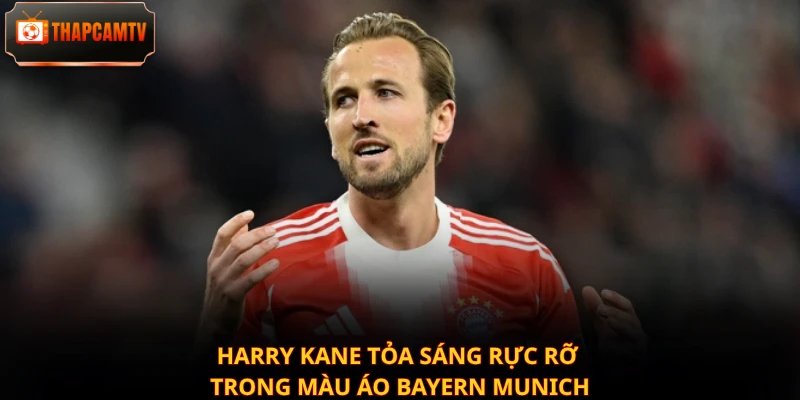 Harry Kane tỏa sáng rực rỡ trong màu áo Bayern Munich