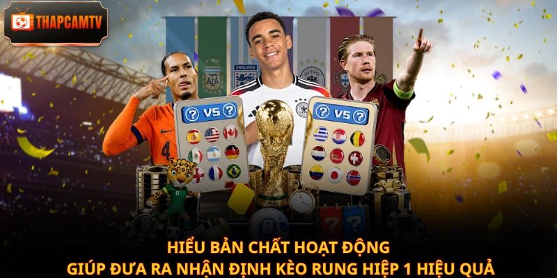 Hiểu bản chất hoạt động giúp đưa ra nhận định kèo rung hiệp 1 hiệu quả