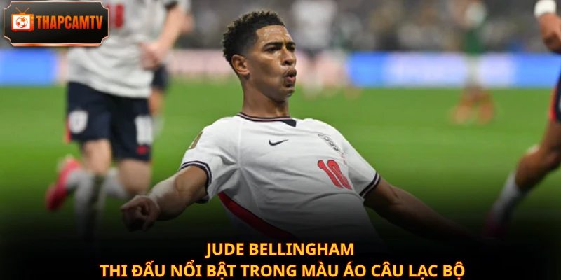 Jude Bellingham thi đấu nổi bật trong màu áo câu lạc bộ