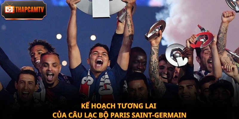 Kế hoạch tương lai của câu lạc bộ Paris Saint-Germain