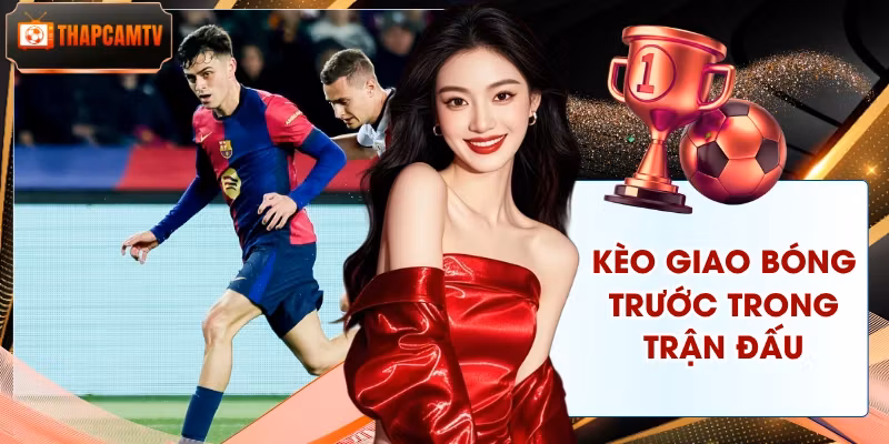 Kèo Giao Bóng Trước Trong Trận Đấu - Cẩm Nang Nhận Diện