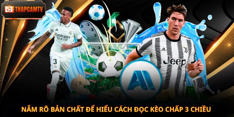 Nắm rõ bản chất để hiểu cách đọc kèo chấp 3 chiều
