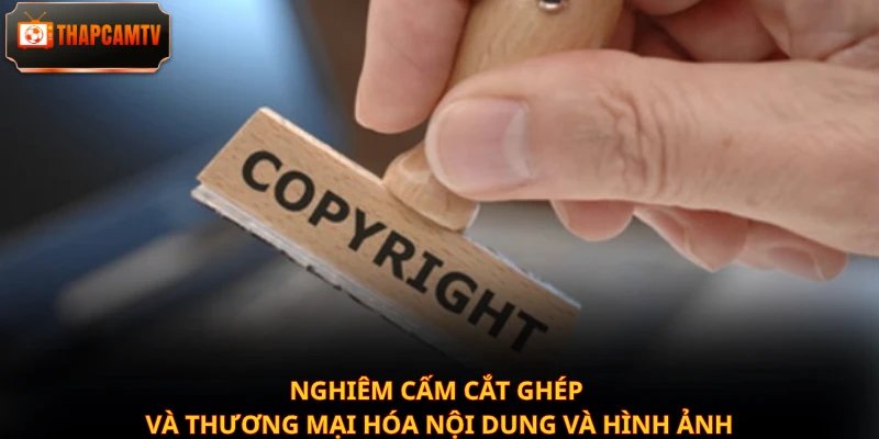 Nghiêm cấm cắt ghép và thương mại hóa nội dung và hình ảnh