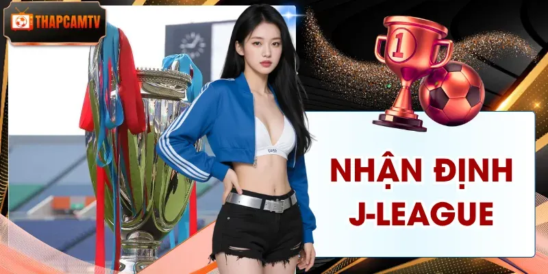 Nhận Định J-League | Phân Tích Chuyên Sâu Cực Kỳ Chuẩn