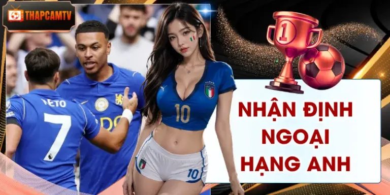 Nhận Định Ngoại Hạng Anh - Phong Độ, Đội Hình, Tỷ Lệ Kèo