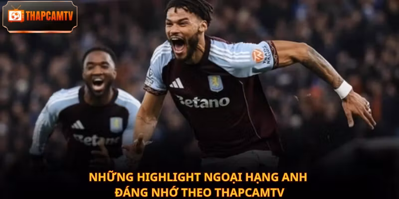 Những Highlight Ngoại hạng Anh đáng nhớ theo Thapcamtv