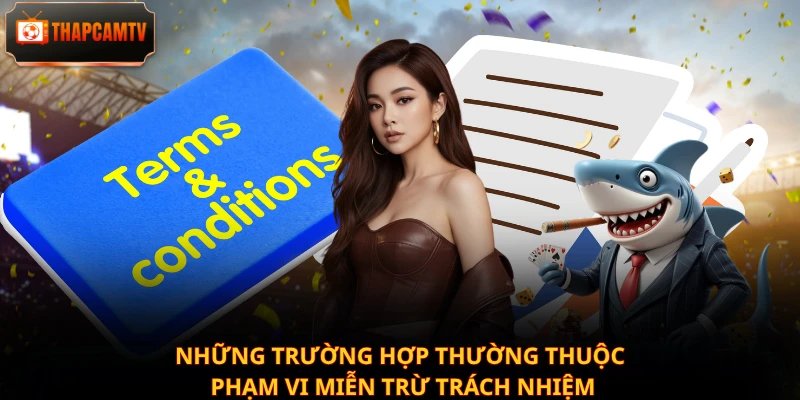 Những trường hợp thường thuộc phạm vi miễn trừ trách nhiệm