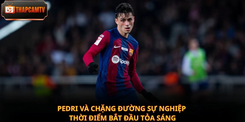 Pedri và chặng đường sự nghiệp thời điểm bắt đầu tỏa sáng
