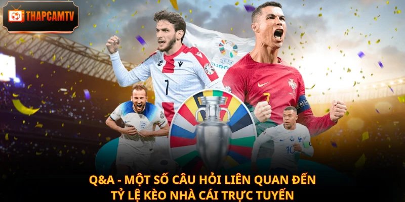 Q&A - Một số câu hỏi liên quan đến tỷ lệ kèo nhà cái trực tuyến