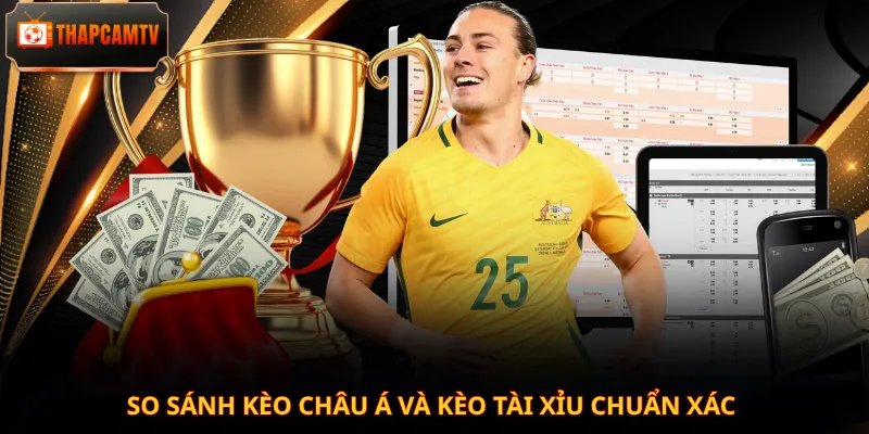 So sánh kèo châu Á và kèo Tài Xỉu chuẩn xác
