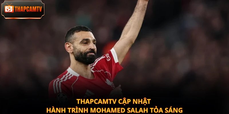 Thapcamtv cập nhật hành trình Mohamed Salah tỏa sáng