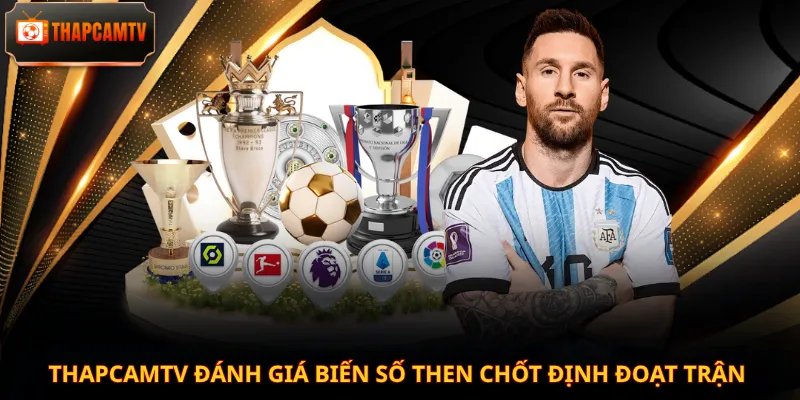 Thapcamtv đánh giá biến số then chốt định đoạt trận