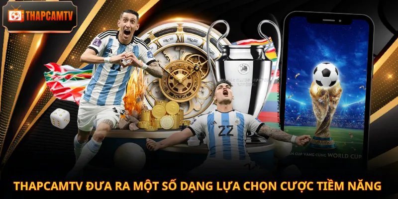 Thapcamtv đưa ra một số dạng lựa chọn cược tiềm năng