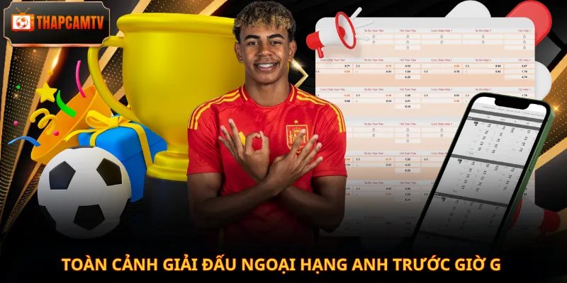 Toàn cảnh giải đấu Ngoại hạng Anh trước giờ G