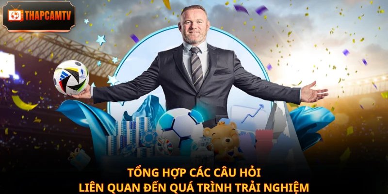 Tổng hợp các câu hỏi liên quan đến quá trình trải nghiệm