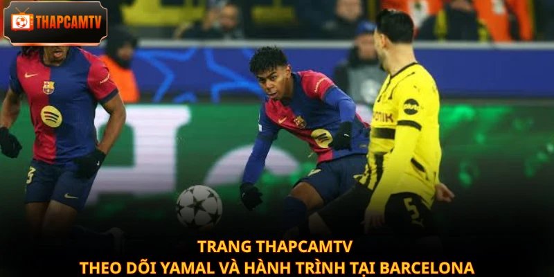 Trang Thapcamtv theo dõi Yamal và hành trình tại Barcelona