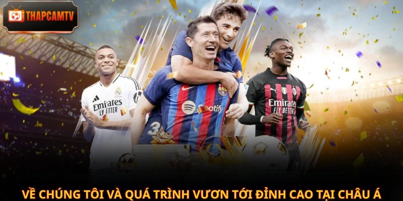 Về chúng tôi và quá trình vươn tới đỉnh cao tại châu Á